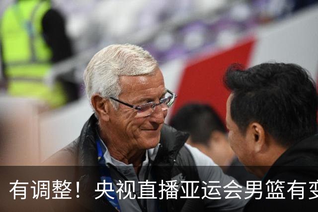 有调整！央视直播亚运会男篮有变，中国VS日本，中国男篮冲击决赛