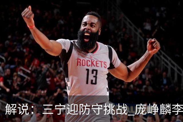 解说：三宁迎防守挑战 庞峥麟李悦洲需做准备 王俊杰或成破局关键